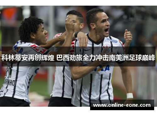 科林蒂安再创辉煌 巴西劲旅全力冲击南美洲足球巅峰
