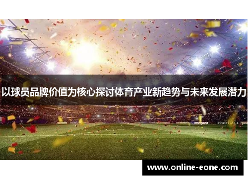 以球员品牌价值为核心探讨体育产业新趋势与未来发展潜力