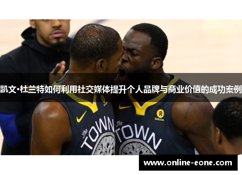 凯文·杜兰特如何利用社交媒体提升个人品牌与商业价值的成功案例