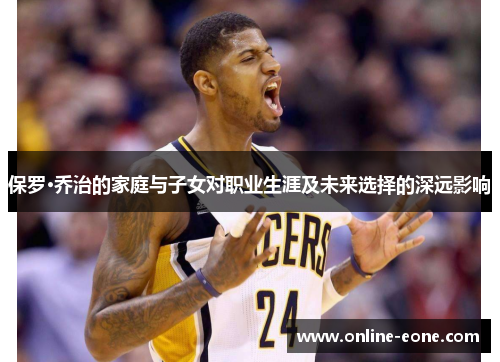 保罗·乔治的家庭与子女对职业生涯及未来选择的深远影响