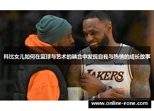 科比女儿如何在篮球与艺术的融合中发现自我与热情的成长故事