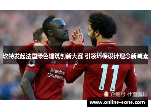 坎特发起法国绿色建筑创新大赛 引领环保设计理念新潮流