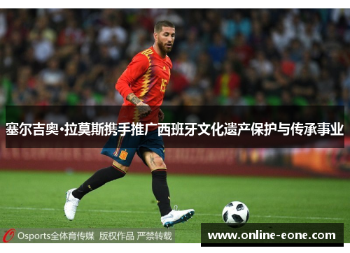 塞尔吉奥·拉莫斯携手推广西班牙文化遗产保护与传承事业