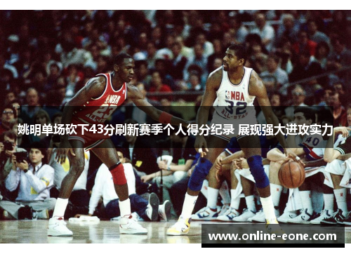 姚明单场砍下43分刷新赛季个人得分纪录 展现强大进攻实力