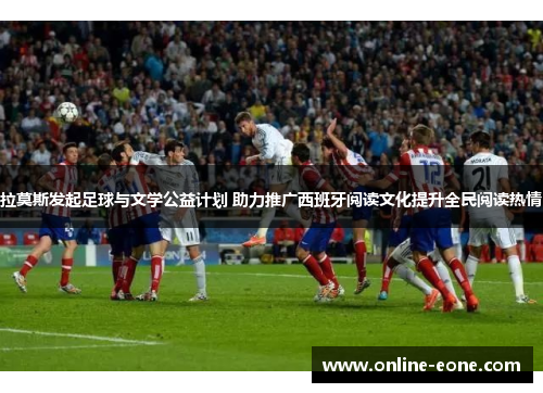 拉莫斯发起足球与文学公益计划 助力推广西班牙阅读文化提升全民阅读热情