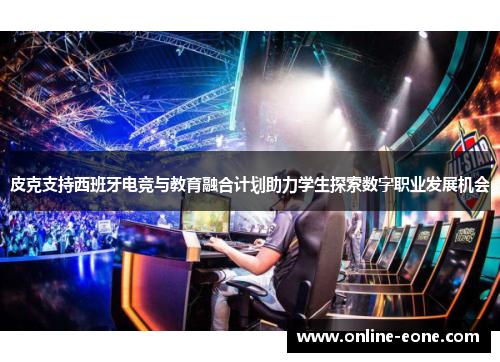 皮克支持西班牙电竞与教育融合计划助力学生探索数字职业发展机会