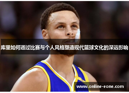 库里如何通过比赛与个人风格塑造现代篮球文化的深远影响