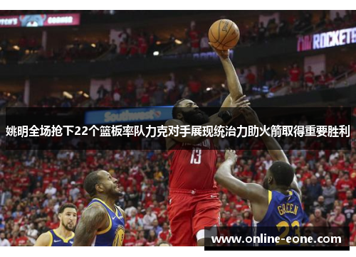 姚明全场抢下22个篮板率队力克对手展现统治力助火箭取得重要胜利