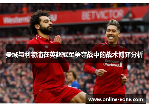 曼城与利物浦在英超冠军争夺战中的战术博弈分析
