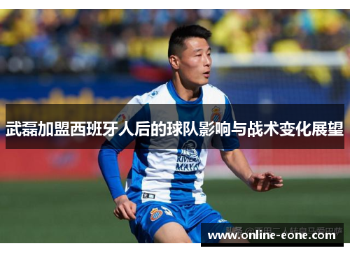武磊加盟西班牙人后的球队影响与战术变化展望