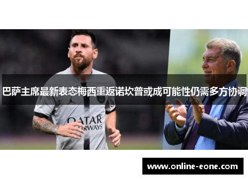 巴萨主席最新表态梅西重返诺坎普或成可能性仍需多方协调