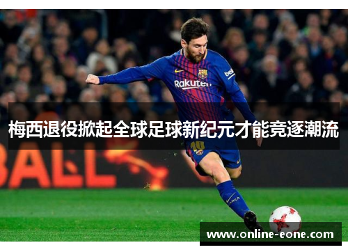 梅西退役掀起全球足球新纪元才能竞逐潮流