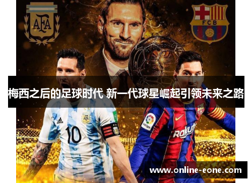 梅西之后的足球时代 新一代球星崛起引领未来之路