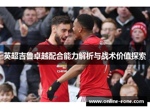 英超吉鲁卓越配合能力解析与战术价值探索