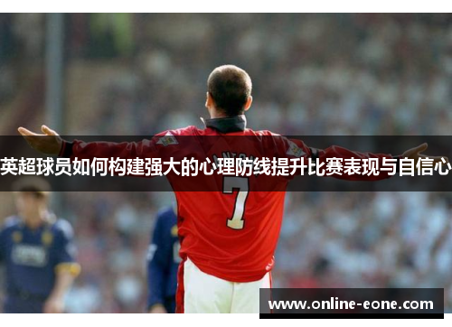 英超球员如何构建强大的心理防线提升比赛表现与自信心