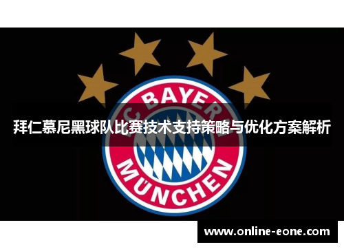 拜仁慕尼黑球队比赛技术支持策略与优化方案解析