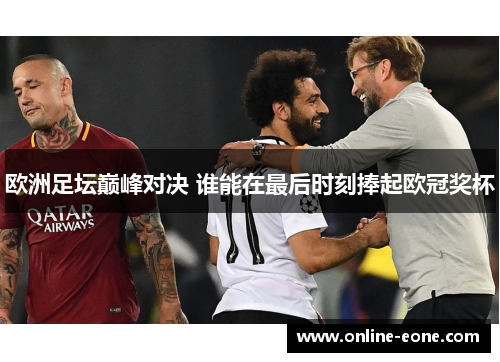 欧洲足坛巅峰对决 谁能在最后时刻捧起欧冠奖杯