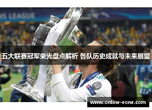 五大联赛冠军荣光盘点解析 各队历史成就与未来展望