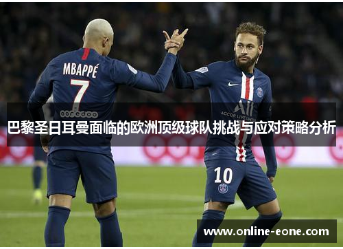 巴黎圣日耳曼面临的欧洲顶级球队挑战与应对策略分析