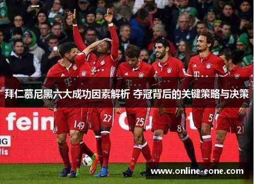 拜仁慕尼黑六大成功因素解析 夺冠背后的关键策略与决策