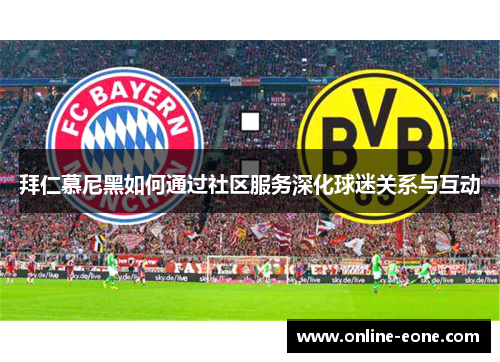 拜仁慕尼黑如何通过社区服务深化球迷关系与互动