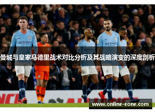 曼城与皇家马德里战术对比分析及其战略演变的深度剖析