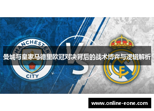曼城与皇家马德里欧冠对决背后的战术博弈与逻辑解析