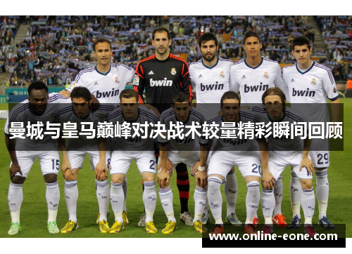 曼城与皇马巅峰对决战术较量精彩瞬间回顾