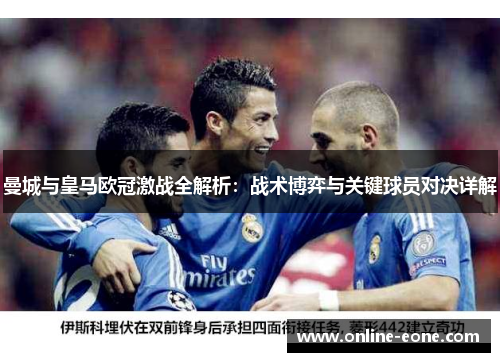 曼城与皇马欧冠激战全解析：战术博弈与关键球员对决详解