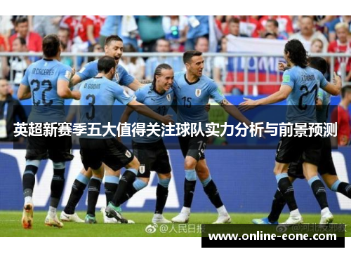 英超新赛季五大值得关注球队实力分析与前景预测