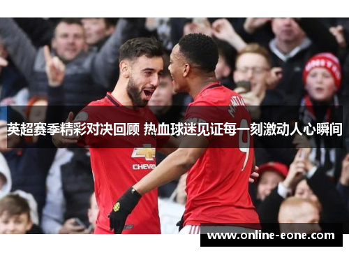 英超赛季精彩对决回顾 热血球迷见证每一刻激动人心瞬间