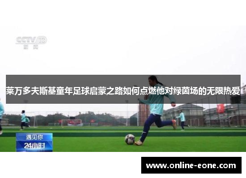 莱万多夫斯基童年足球启蒙之路如何点燃他对绿茵场的无限热爱