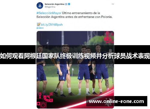 如何观看阿根廷国家队终极训练视频并分析球员战术表现
