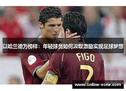 以哈兰德为榜样：年轻球员如何汲取激励实现足球梦想