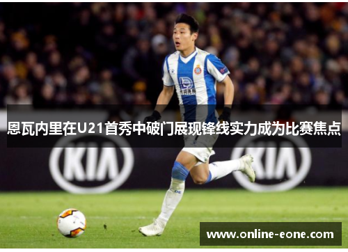 恩瓦内里在U21首秀中破门展现锋线实力成为比赛焦点