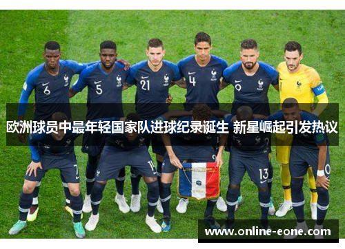 欧洲球员中最年轻国家队进球纪录诞生 新星崛起引发热议