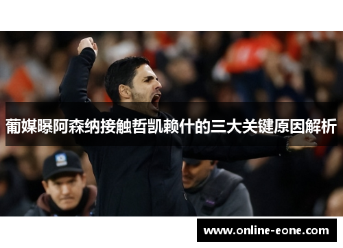 葡媒曝阿森纳接触哲凯赖什的三大关键原因解析