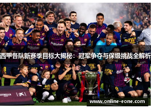 西甲各队新赛季目标大揭秘：冠军争夺与保级挑战全解析