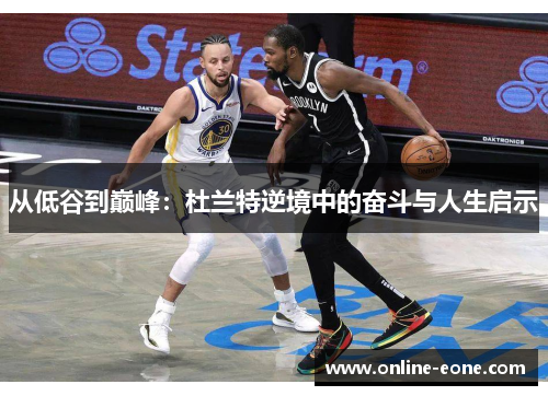 从低谷到巅峰：杜兰特逆境中的奋斗与人生启示