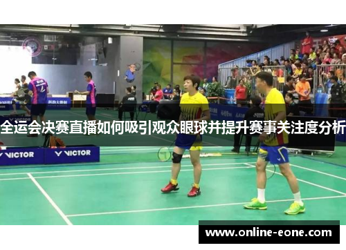 全运会决赛直播如何吸引观众眼球并提升赛事关注度分析