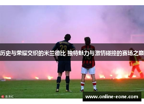 历史与荣耀交织的米兰德比 独特魅力与激情碰撞的赛场之巅