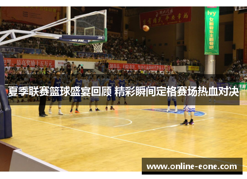 夏季联赛篮球盛宴回顾 精彩瞬间定格赛场热血对决