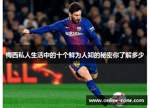 梅西私人生活中的十个鲜为人知的秘密你了解多少