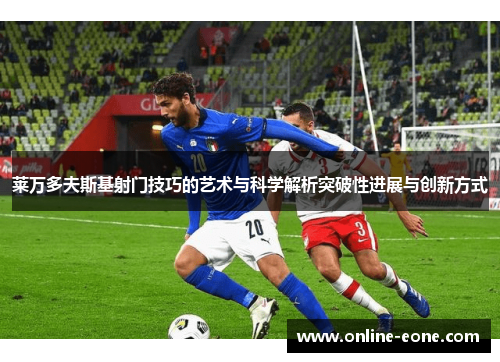 莱万多夫斯基射门技巧的艺术与科学解析突破性进展与创新方式