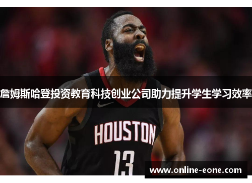 詹姆斯哈登投资教育科技创业公司助力提升学生学习效率
