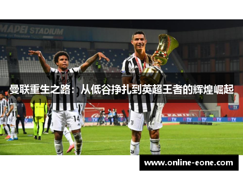 曼联重生之路：从低谷挣扎到英超王者的辉煌崛起