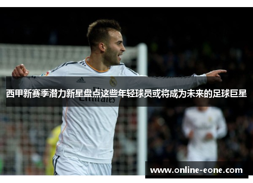 西甲新赛季潜力新星盘点这些年轻球员或将成为未来的足球巨星