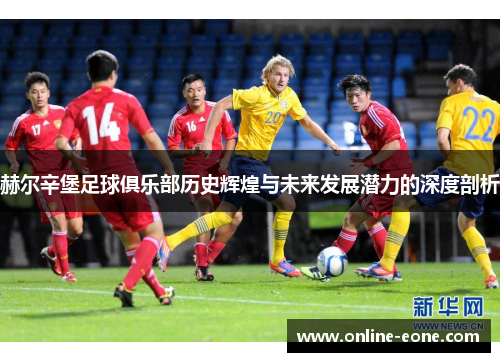 赫尔辛堡足球俱乐部历史辉煌与未来发展潜力的深度剖析