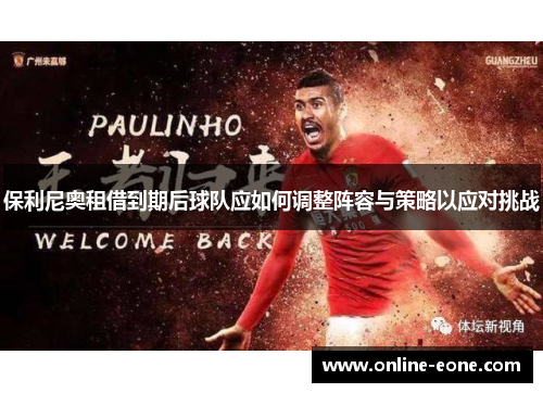 保利尼奥租借到期后球队应如何调整阵容与策略以应对挑战