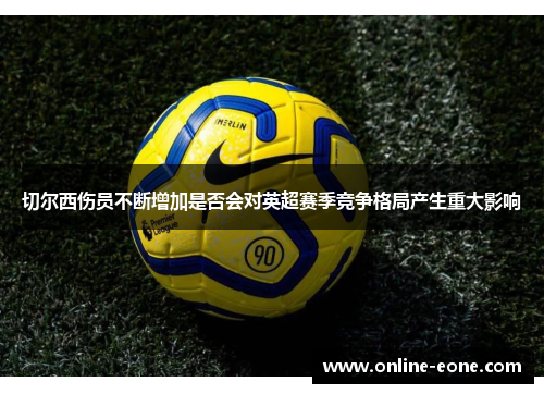 切尔西伤员不断增加是否会对英超赛季竞争格局产生重大影响